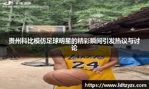 贵州科比模仿足球明星的精彩瞬间引发热议与讨论